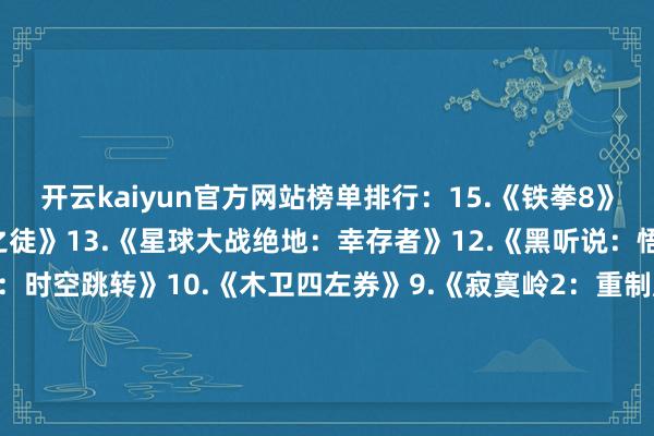 开云kaiyun官方网站榜单排行：15.《铁拳8》14.《星球大战：不逞之徒》13.《星球大战绝地：幸存者》12.《黑听说：悟空》11.《瑞奇与叮当：时空跳转》10.《木卫四左券》9.《寂寞岭2：重制版》8.《心灵杀手2》7.《去世际间：重制版》6.《战神：诸神薄暮》5.《最终幻思7：新生》4.《漫威蜘蛛侠2》3.《艾尔登法环》2.《赛博一又克2077：曩昔之影》1.《地平线西之绝境：炙炎海岸》-