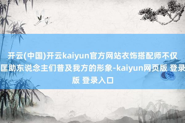 开云(中国)开云kaiyun官方网站衣饰搭配师不仅省略匡助东说念主们普及我方的形象-kaiyun网页版 登录入口