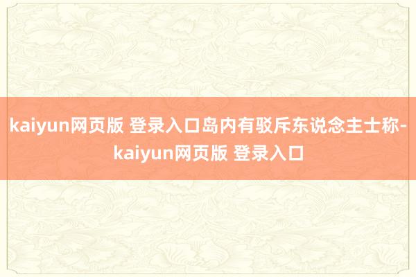 kaiyun网页版 登录入口岛内有驳斥东说念主士称-kaiyun网页版 登录入口