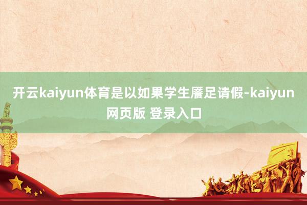 开云kaiyun体育是以如果学生餍足请假-kaiyun网页版 登录入口