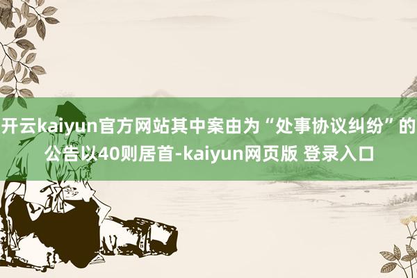 开云kaiyun官方网站其中案由为“处事协议纠纷”的公告以40则居首-kaiyun网页版 登录入口