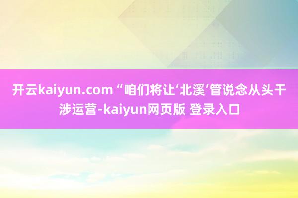 开云kaiyun.com“咱们将让‘北溪’管说念从头干涉运营-kaiyun网页版 登录入口