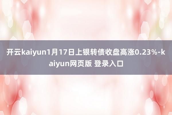 开云kaiyun1月17日上银转债收盘高涨0.23%-kaiyun网页版 登录入口