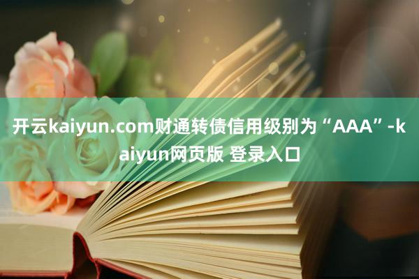 开云kaiyun.com财通转债信用级别为“AAA”-kaiyun网页版 登录入口