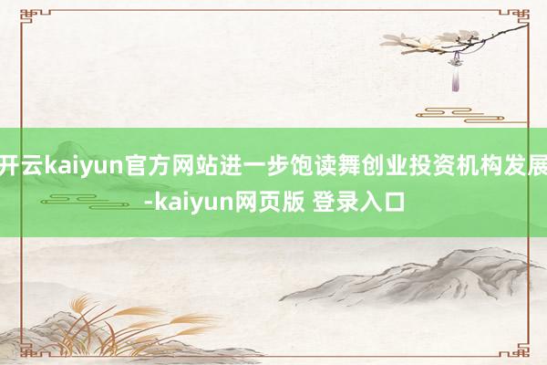 开云kaiyun官方网站进一步饱读舞创业投资机构发展-kaiyun网页版 登录入口