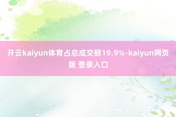 开云kaiyun体育占总成交额19.9%-kaiyun网页版 登录入口