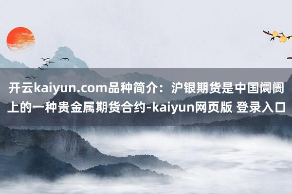 开云kaiyun.com品种简介：沪银期货是中国阛阓上的一种贵金属期货合约-kaiyun网页版 登录入口